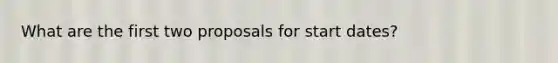 What are the first two proposals for start dates?