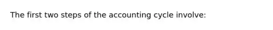 The first two steps of the accounting cycle involve: