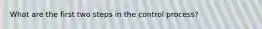 What are the first two steps in the control process?