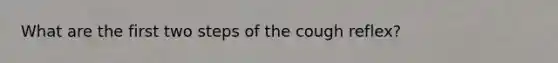 What are the first two steps of the cough reflex?