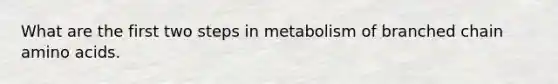 What are the first two steps in metabolism of branched chain amino acids.