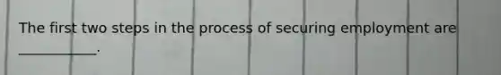 The first two steps in the process of securing employment are ___________.