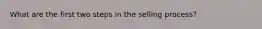 What are the first two steps in the selling process?