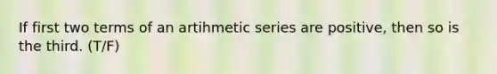 If first two terms of an artihmetic series are positive, then so is the third. (T/F)