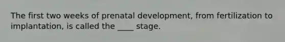 The first two weeks of prenatal development, from fertilization to implantation, is called the ____ stage.