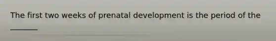 The first two weeks of prenatal development is the period of the _______