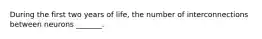 During the first two years of life, the number of interconnections between neurons _______.