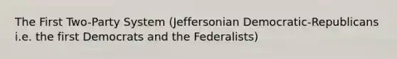 The First Two-Party System (Jeffersonian Democratic-Republicans i.e. the first Democrats and the Federalists)