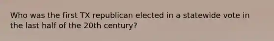 Who was the first TX republican elected in a statewide vote in the last half of the 20th century?