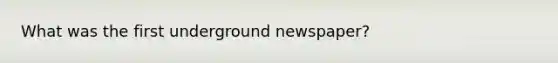 What was the first underground newspaper?