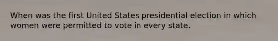 When was the first United States presidential election in which women were permitted to vote in every state.