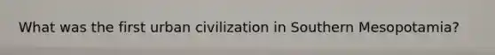 What was the first urban civilization in Southern Mesopotamia?