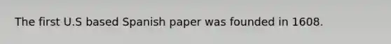 The first U.S based Spanish paper was founded in 1608.