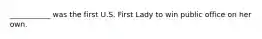 ___________ was the first U.S. First Lady to win public office on her own.