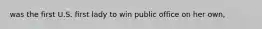 was the first U.S. first lady to win public office on her own,