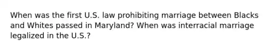 When was the first U.S. law prohibiting marriage between Blacks and Whites passed in Maryland? When was interracial marriage legalized in the U.S.?