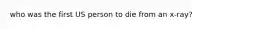 who was the first US person to die from an x-ray?