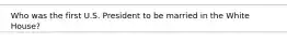 Who was the first U.S. President to be married in the White House?