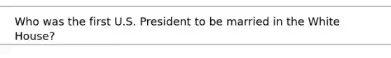 Who was the first U.S. President to be married in the White House?