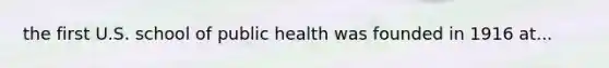 the first U.S. school of public health was founded in 1916 at...