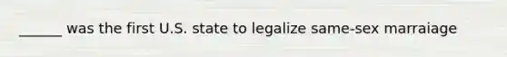 ______ was the first U.S. state to legalize same-sex marraiage