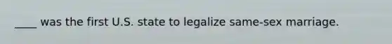 ____ was the first U.S. state to legalize same-sex marriage.