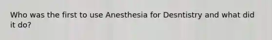 Who was the first to use Anesthesia for Desntistry and what did it do?