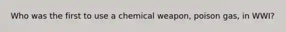 Who was the first to use a chemical weapon, poison gas, in WWI?