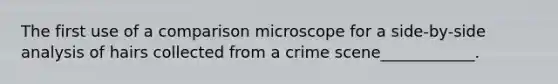 The first use of a comparison microscope for a side-by-side analysis of hairs collected from a crime scene____________.