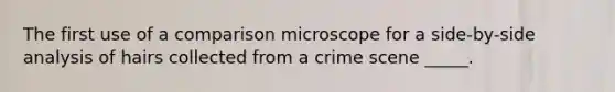 The first use of a comparison microscope for a side-by-side analysis of hairs collected from a crime scene _____.