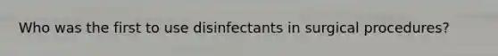 Who was the first to use disinfectants in surgical procedures?