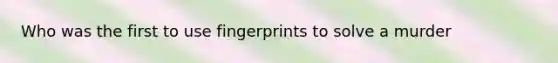 Who was the first to use fingerprints to solve a murder