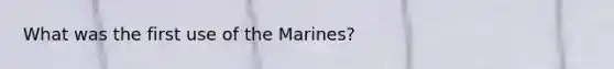 What was the first use of the Marines?