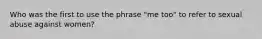 Who was the first to use the phrase "me too" to refer to sexual abuse against women?