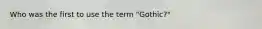 Who was the first to use the term "Gothic?"