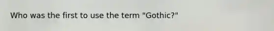 Who was the first to use the term "Gothic?"