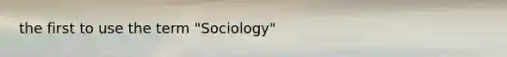 the first to use the term "Sociology"