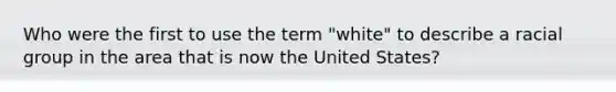 Who were the first to use the term "white" to describe a racial group in the area that is now the United States?