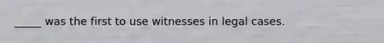 _____ was the first to use witnesses in legal cases.