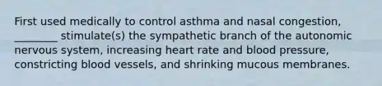 First used medically to control asthma and nasal congestion, ________ stimulate(s) the sympathetic branch of the autonomic nervous system, increasing heart rate and blood pressure, constricting blood vessels, and shrinking mucous membranes.