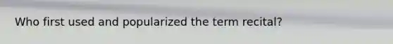 Who first used and popularized the term recital?