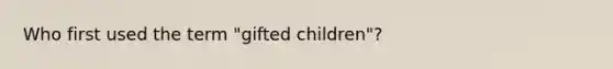 Who first used the term "gifted children"?