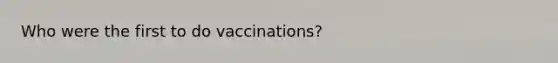 Who were the first to do vaccinations?