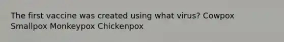 The first vaccine was created using what virus? Cowpox Smallpox Monkeypox Chickenpox