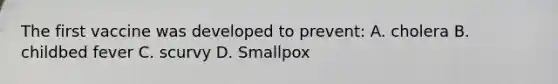 The first vaccine was developed to prevent: A. cholera B. childbed fever C. scurvy D. Smallpox
