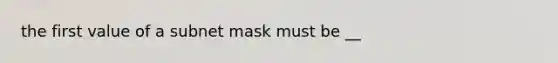 the first value of a subnet mask must be __