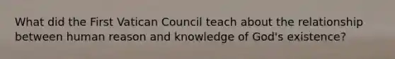 What did the First Vatican Council teach about the relationship between human reason and knowledge of God's existence?