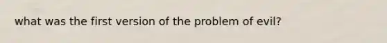 what was the first version of the problem of evil?