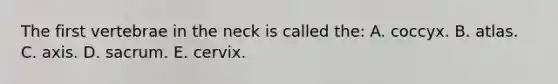 The first vertebrae in the neck is called the: A. coccyx. B. atlas. C. axis. D. sacrum. E. cervix.