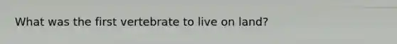 What was the first vertebrate to live on land?